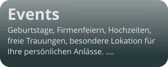 Events  Geburtstage, Firmenfeiern, Hochzeiten,  freie Trauungen, besondere Lokation für  Ihre persönlichen Anlässe. ….